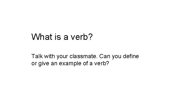 What is a verb? Talk with your classmate. Can you define or give an