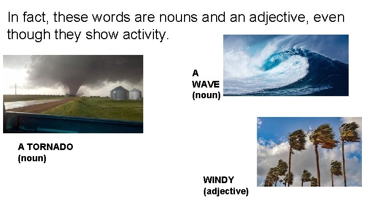 In fact, these words are nouns and an adjective, even though they show activity.