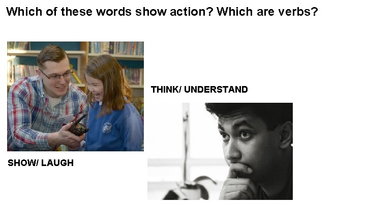 Which of these words show action? Which are verbs? THINK/ UNDERSTAND SHOW/ LAUGH 