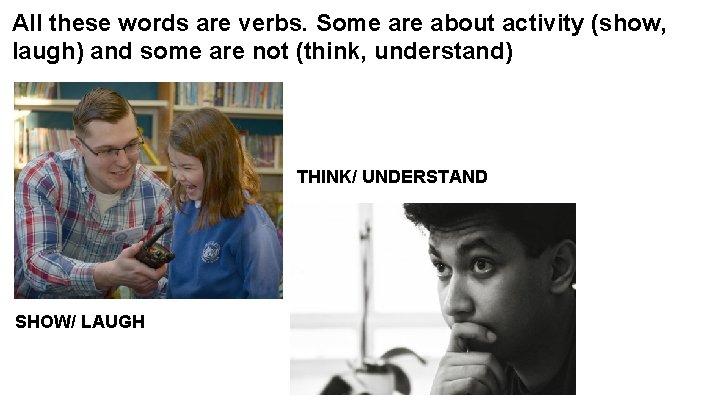 All these words are verbs. Some are about activity (show, laugh) and some are