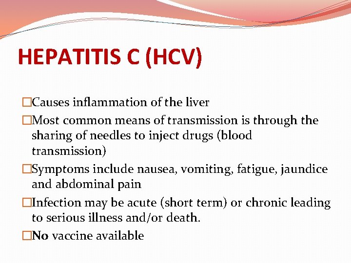 HEPATITIS C (HCV) �Causes inflammation of the liver �Most common means of transmission is