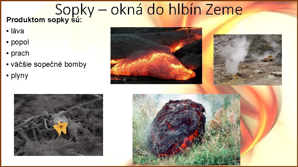 Sopky – okná do hlbín Zeme Produktom sopky sú: • láva • popol • Sopky – okná do hlbín Zeme Produktom sopky sú: • láva • popol •