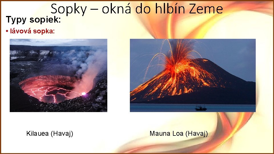 Sopky – okná do hlbín Zeme Typy sopiek: • lávová sopka: Kilauea (Havaj) Mauna Sopky – okná do hlbín Zeme Typy sopiek: • lávová sopka: Kilauea (Havaj) Mauna