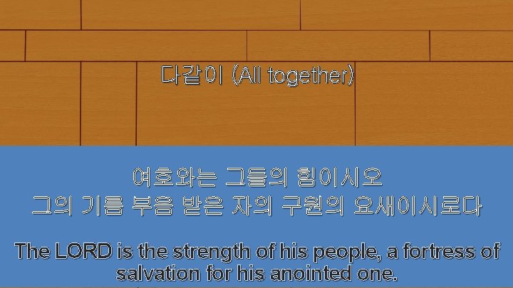 다같이 (All together) 여호와는 그들의 힘이시오 그의 기름 부음 받은 자의 구원의 요새이시로다 The