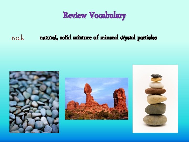 Review Vocabulary rock natural, solid mixture of mineral crystal particles 