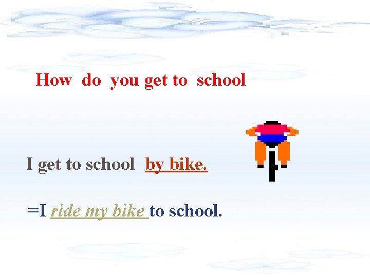 How do you get to school I get to school by bike. =I ride