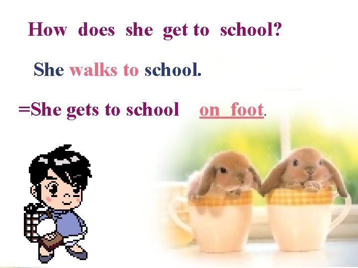 How does she get to school? She walks to school. =She gets to school