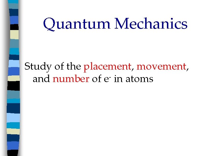 Quantum Mechanics Study of the placement, movement, and number of e- in atoms 