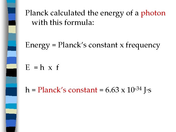 Planck calculated the energy of a photon with this formula: Energy = Planck’s constant
