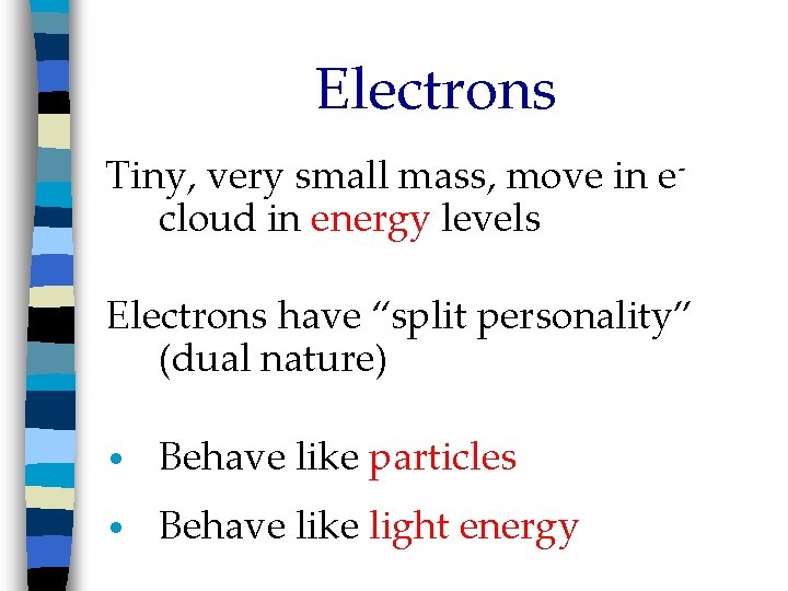 Electrons Tiny, very small mass, move in ecloud in energy levels Electrons have “split