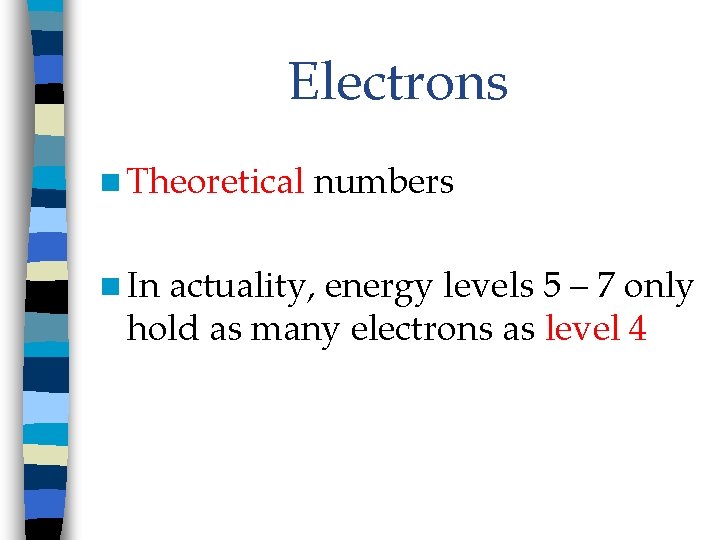 Electrons n Theoretical n In numbers actuality, energy levels 5 – 7 only hold