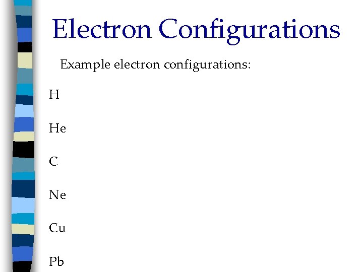 Electron Configurations Example electron configurations: H He C Ne Cu Pb 