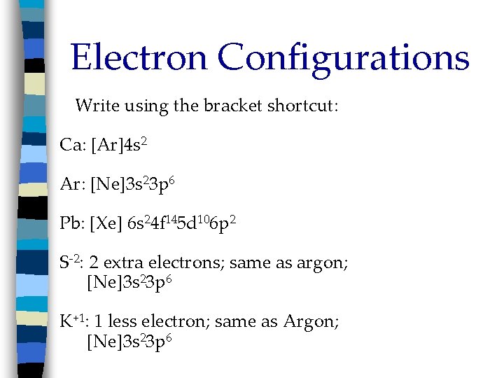 Electron Configurations Write using the bracket shortcut: Ca: [Ar]4 s 2 Ar: [Ne]3 s