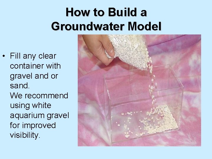 How to Build a Groundwater Model • Fill any clear container with gravel and