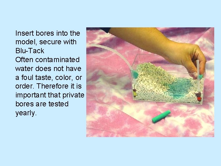 Insert bores into the model, secure with Blu-Tack Often contaminated water does not have