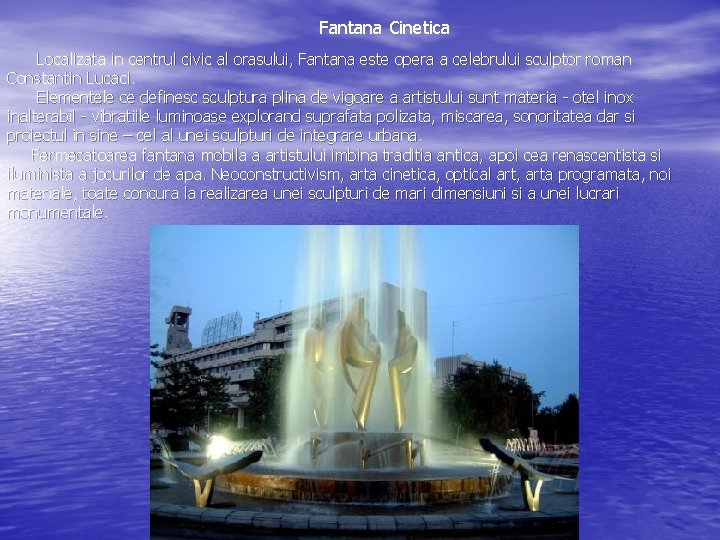 Fantana Cinetica Localizata in centrul civic al orasului, Fantana este opera a celebrului sculptor