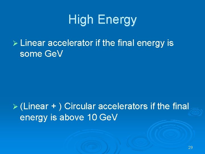 High Energy Ø Linear accelerator if the final energy is some Ge. V Ø