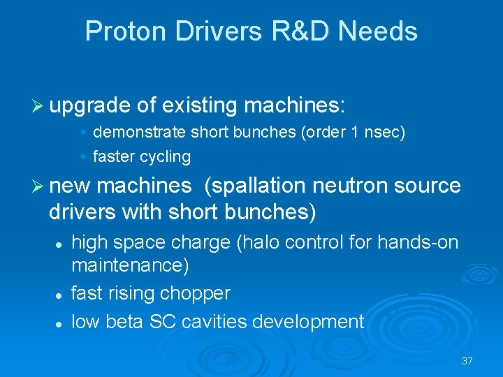 Proton Drivers R&D Needs Ø upgrade of existing machines: • demonstrate short bunches (order