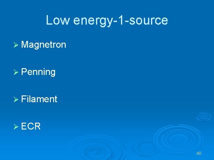 Low energy-1 -source Ø Magnetron Ø Penning Ø Filament Ø ECR 40 