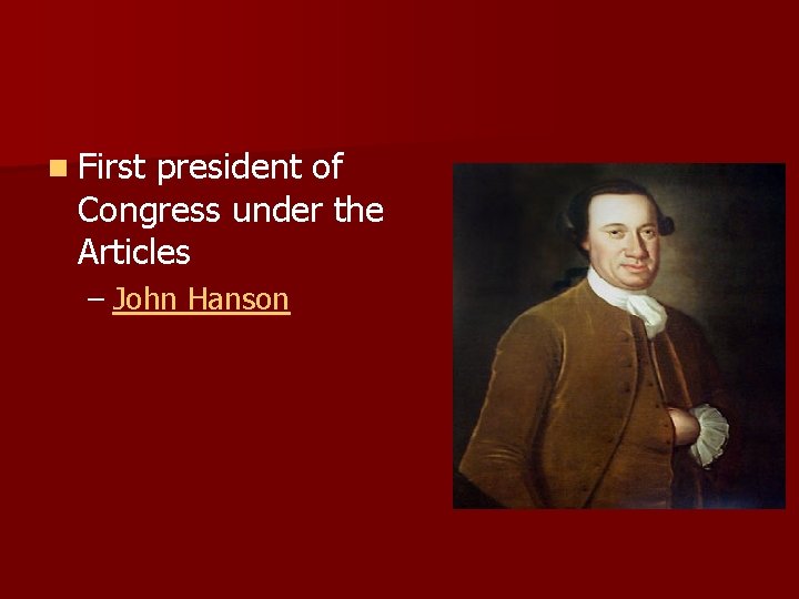 n First president of Congress under the Articles – John Hanson 