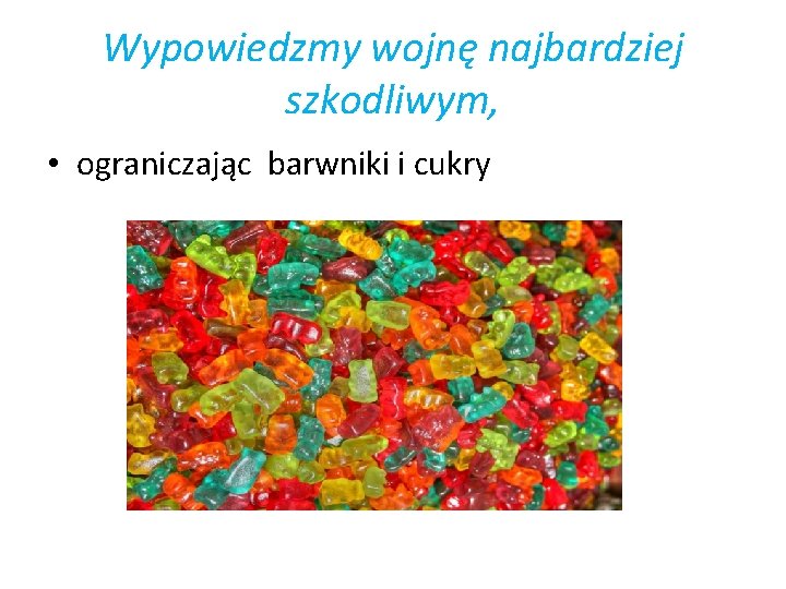 Wypowiedzmy wojnę najbardziej szkodliwym, • ograniczając barwniki i cukry 