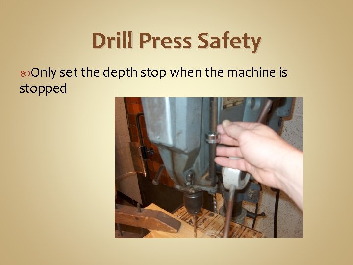 Drill Press Safety Only set the depth stop when the machine is stopped 