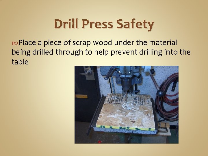Drill Press Safety Place a piece of scrap wood under the material being drilled