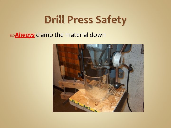 Drill Press Safety Always clamp the material down 