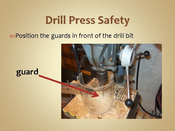 Drill Press Safety Position the guards in front of the drill bit guard 