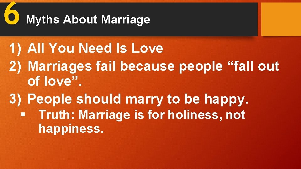 6 Myths About Marriage 1) All You Need Is Love 2) Marriages fail because