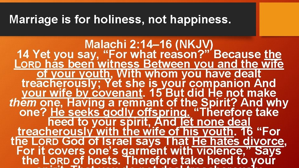 Marriage is for holiness, not happiness. Malachi 2: 14– 16 (NKJV) 14 Yet you