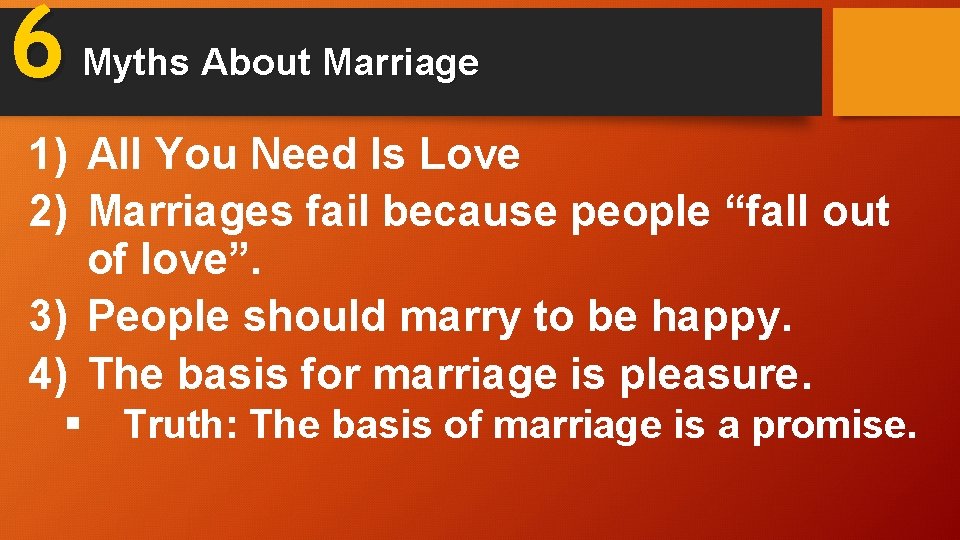 6 Myths About Marriage 1) All You Need Is Love 2) Marriages fail because
