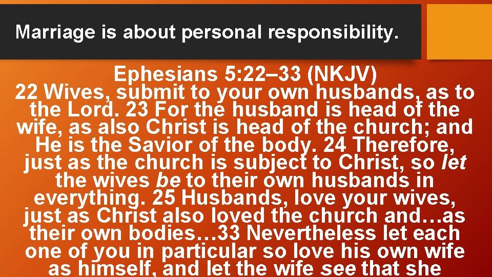 Marriage is about personal responsibility. Ephesians 5: 22– 33 (NKJV) 22 Wives, submit to