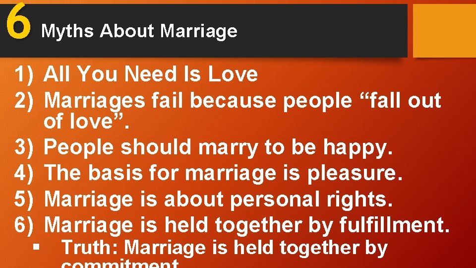 6 Myths About Marriage 1) All You Need Is Love 2) Marriages fail because