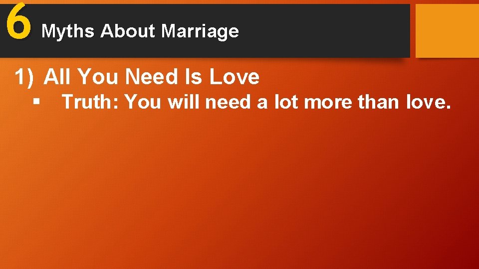 6 Myths About Marriage 1) All You Need Is Love § Truth: You will