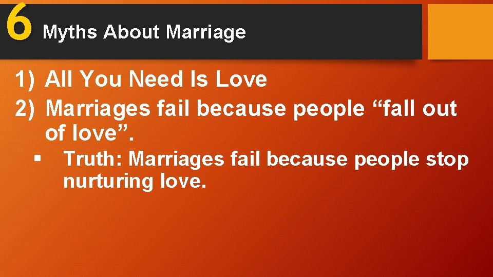 6 Myths About Marriage 1) All You Need Is Love 2) Marriages fail because