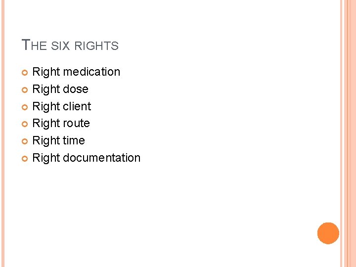 THE SIX RIGHTS Right medication Right dose Right client Right route Right time Right