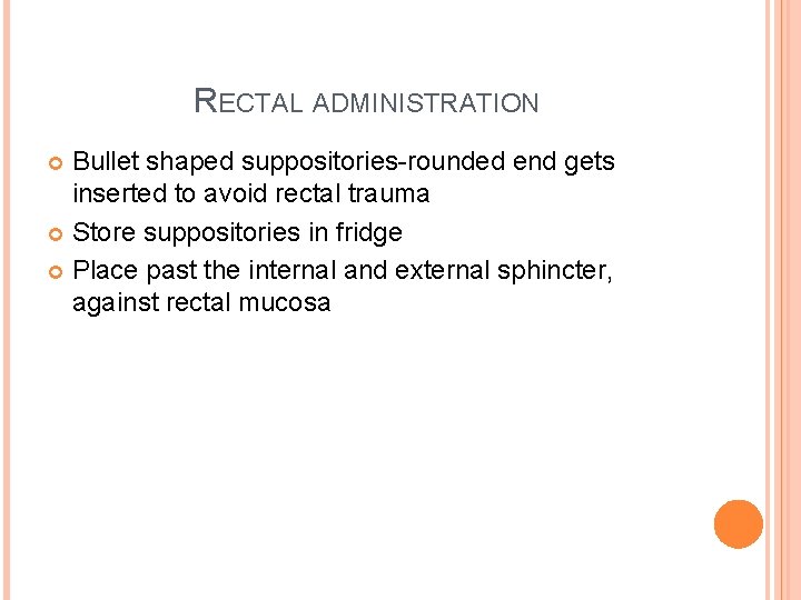 RECTAL ADMINISTRATION Bullet shaped suppositories-rounded end gets inserted to avoid rectal trauma Store suppositories