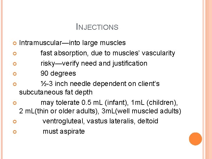 INJECTIONS Intramuscular—into large muscles fast absorption, due to muscles’ vascularity risky—verify need and justification