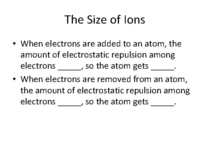 The Size of Ions • When electrons are added to an atom, the amount