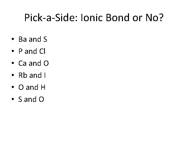 Pick-a-Side: Ionic Bond or No? • • • Ba and S P and Cl