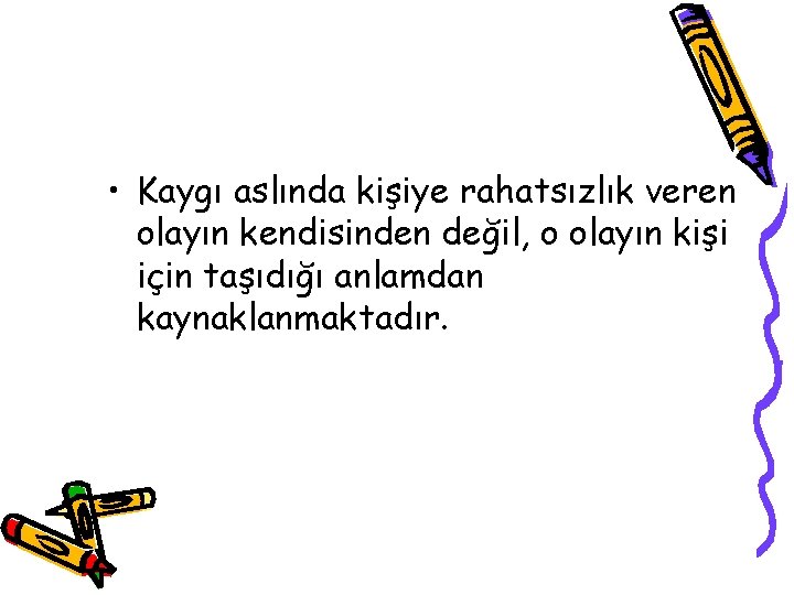  • Kaygı aslında kişiye rahatsızlık veren olayın kendisinden değil, o olayın kişi için