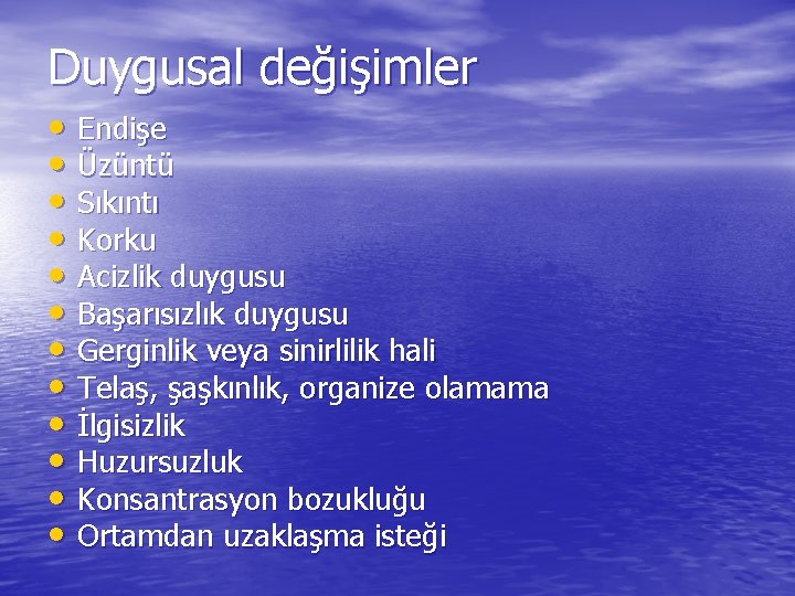 Duygusal değişimler • Endişe • Üzüntü • Sıkıntı • Korku • Acizlik duygusu •