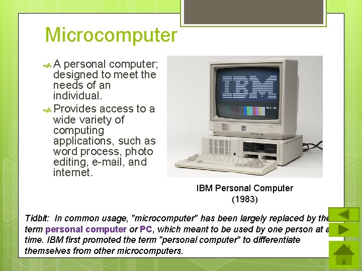 Microcomputer A personal computer; designed to meet the needs of an individual. Provides access