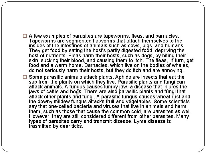 � A few examples of parasites are tapeworms, fleas, and barnacles. Tapeworms are segmented