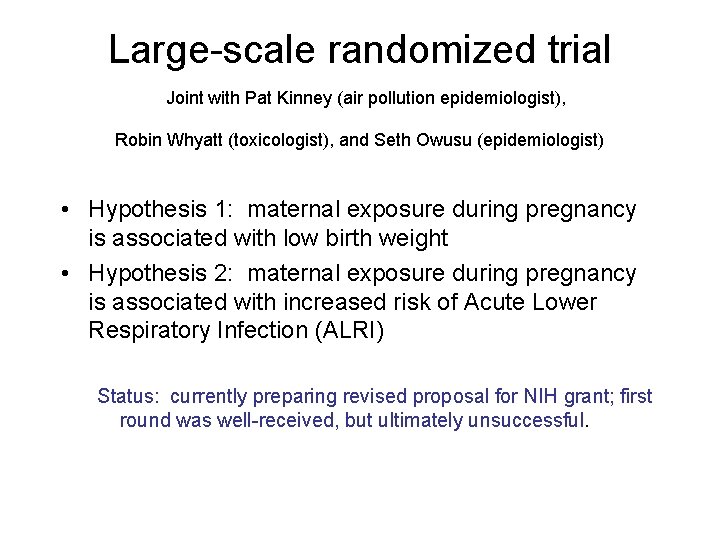 Large-scale randomized trial Joint with Pat Kinney (air pollution epidemiologist), Robin Whyatt (toxicologist), and