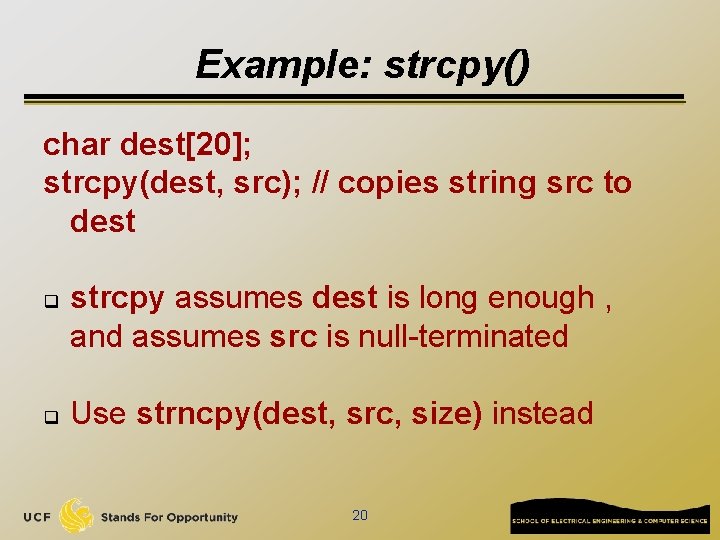 Example: strcpy() char dest[20]; strcpy(dest, src); // copies string src to dest q q