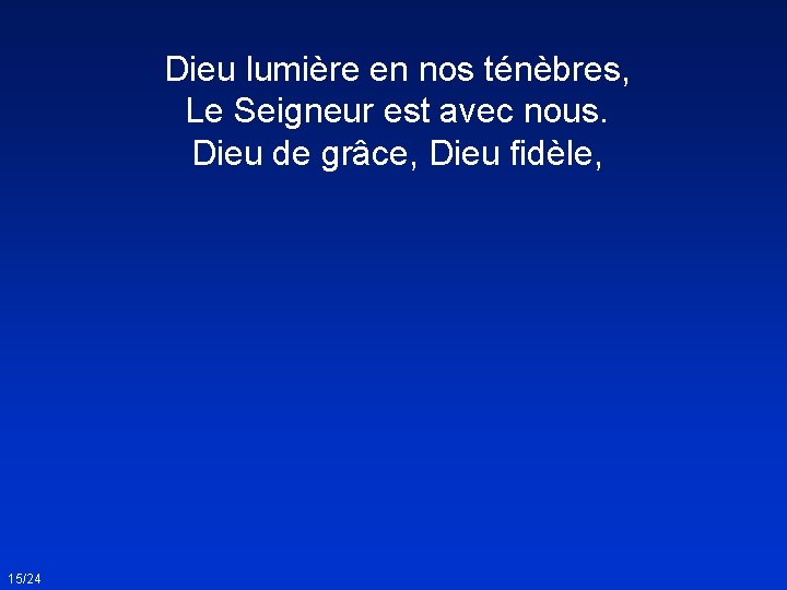 Dieu lumière en nos ténèbres, Le Seigneur est avec nous. Dieu de grâce, Dieu Dieu lumière en nos ténèbres, Le Seigneur est avec nous. Dieu de grâce, Dieu