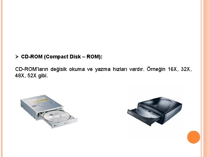 Ø CD-ROM (Compact Disk – ROM): CD-ROM’ların değisik okuma ve yazma hızları vardır. Örneğin