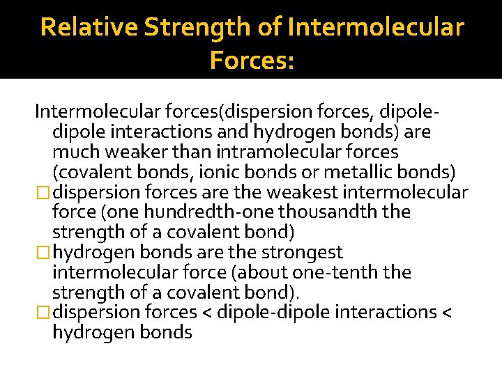 Relative Strength of Intermolecular Forces: Intermolecular forces(dispersion forces, dipole interactions and hydrogen bonds) are
